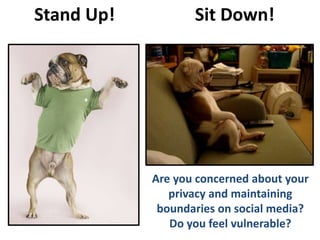 Stand Up! Sit Down!
Are you concerned about your
privacy and maintaining
boundaries on social media?
Do you feel vulnerable?
 
