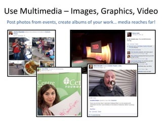 Use Multimedia – Images, Graphics, Video
Post photos from events, create albums of your work… media reaches far!
 