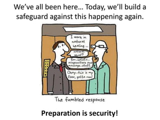 We’ve all been here… Today, we’ll build a
safeguard against this happening again.
Preparation is security!
 
