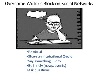 •Be visual
•Share an inspirational Quote
•Say something Funny
•Be timely (news, events)
•Ask questions
Overcome Writer’s Block on Social Networks
 