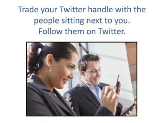 Trade your Twitter handle with the people sitting next to you.
Follow them on Twitter.
 