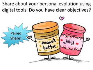 Paired
Share!
Paired
Share!
Share about your personal evolution using
digital tools. Do you have clear objectives?
 
