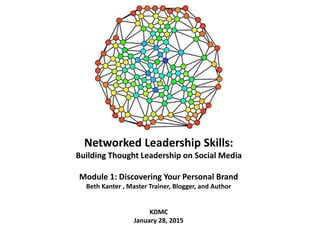 Networked Leadership Skills:
Building Thought Leadership on Social Media
Module 1: Discovering Your Personal Brand
Beth Kanter , Master Trainer, Blogger, and Author
KDMC
January 28, 2015
 