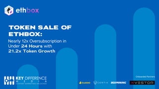 TOKEN SALE OF
ETHBOX:
Nearly 12x Oversubscription in
Under 24 Hours with
21.2x Token Growth
Onboarded Partners
box
eth
 