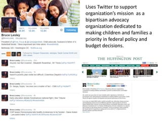 Uses Twitter to support
organization’s mission as a
bipartisan advocacy
organization dedicated to
making children and families a
priority in federal policy and
budget decisions.
 
