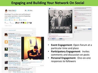 Engaging and Building Your Network On Social
• Event Engagement: Open Forum at a
particular time and place
• Participatory Engagement: Invites
comments and discussion on posts
• Personal Engagement: One-on-one
responses to followers
 
