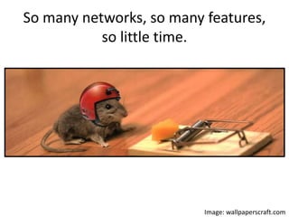 So many networks, so many features,
so little time.
Image: wallpaperscraft.com
 