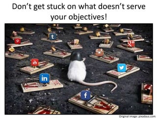 Don’t get stuck on what doesn’t serve
your objectives!
Original image: pixadaus.com
 