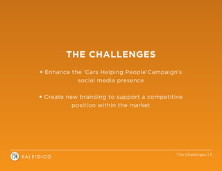 The Challenges | 1
THE CHALLENGES
• Enhance the ‘Cars Helping People’Campaign’s
social media presence
• Create new branding to support a competitive
position within the market
 