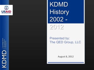 KDMD
History
2002 -
2012
Presented by:
The QED Group, LLC



    August 8, 2012
 