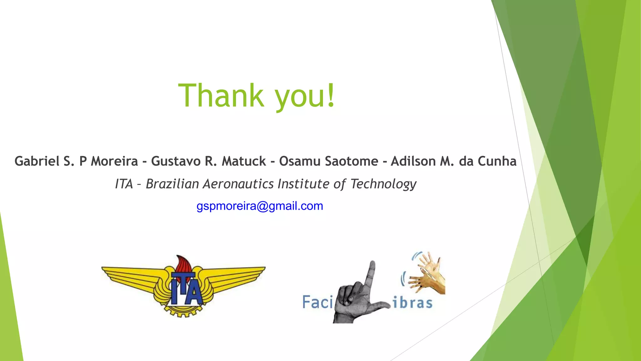 Thank you! 
Gabriel S. P Moreira - Gustavo R. Matuck - Osamu Saotome - Adilson M. da Cunha 
ITA – Brazilian Aeronautics Institute of Technology 
gspmoreira@gmail.com 
