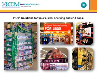 P.O.P. Solutions for your aisles, shelving and end caps.
 