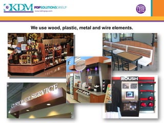 We use wood, plastic, metal and wire elements.
 
