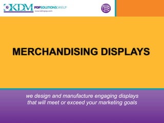 MERCHANDISING DISPLAYS



  we design and manufacture engaging displays
  that will meet or exceed your marketing goals
 
