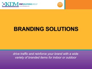 BRANDING SOLUTIONS



drive traffic and reinforce your brand with a wide
 variety of branded items for indoor or outdoor
 