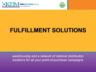 FULFILLMENT SOLUTIONS



warehousing and a network of national distribution
locations for all your point-of-purchase campaigns
 