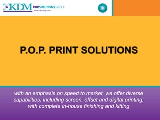P.O.P. PRINT SOLUTIONS



with an emphasis on speed to market, we offer diverse
capabilities, including screen, offset and digital printing,
      with complete in-house finishing and kitting
 