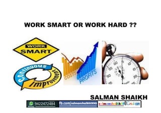WORK SMART OR WORK HARD ??
SALMAN SHAIKH
 