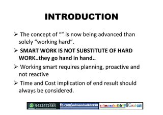 INTRODUCTION
 The concept of “” is now being advanced than
solely “working hard”.
 SMART WORK IS NOT SUBSTITUTE OF HARD
...