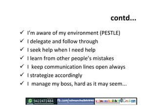 contd...
 I’m aware of my environment (PESTLE)
 I delegate and follow through
 I seek help when I need help
 I learn f...