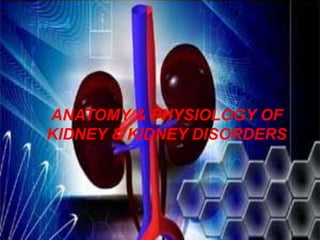 ANATOMY & PHYSIOLOGY OF
KIDNEY & KIDNEY DISORDERS
 
