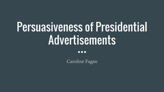 Persuasiveness of Presidential
Advertisements
Caroline Fagan
 