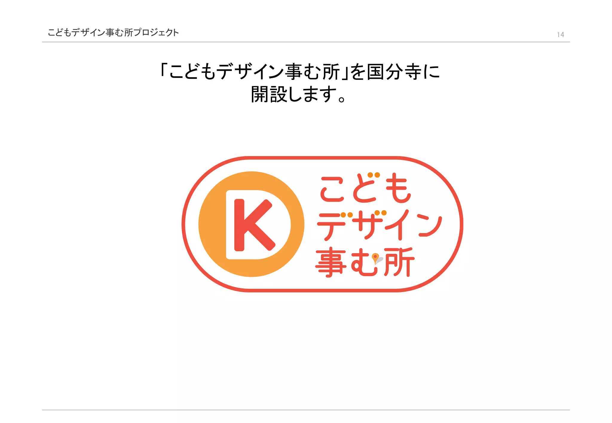 こどもデザイン事む所プロジェクト 14
「こどもデザイン事む所」を国分寺に
開設します。
 