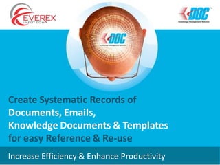 Create Systematic Records of
Documents, Emails,
Knowledge Documents & Templates
for easy Reference & Re-use
Increase Efficiency & Enhance Productivity
 