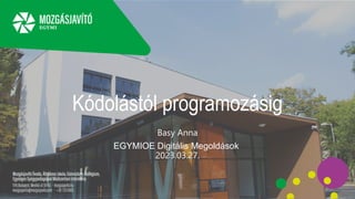 Kódolástól programozásig
Basy Anna
EGYMIOE Digitális Megoldások
2023.03.27.
 