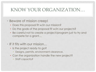 KNOW YOUR ORGANIZATION…

• Beware of mission creep!
  • Does this proposal fit w/in our mission?
  • Do the goals of the p...