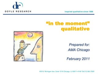 “in the moment” qualitative Prepared for: AMA Chicago February 2011 