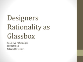 Designers
Rationality as
Glassbox
Ranni Fuji Rahmadiani
1603144044
Telkom University
 