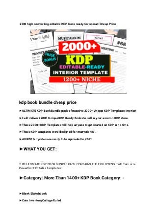 2000 high converting editable KDP book ready for upload Cheap Price
kdp book bundle cheap price
►ULTIMATE KDP Book Bundle pack of massive 2000+ Unique KDP Templates Interior!
►I will deliver +2000 Unique KDP Ready Books to sell in your amazon KDP store.
►These 2000+ KDP Templates will help anyone to get started on KDP in no time.
►These KDP templates were designed for many niches.
►All KDP templates are ready to be uploaded to KDP!
►WHAT YOU GET:
THIS ULTIMATE KDP BOOK BUNDLE PACK CONTAINS THE FOLLOWING multi Trim size
PowerPoint Editable Templates:
►Category: More Than 1400+ KDP Book Category: -
►Blank Sketchbook
►Coin Inventory,College Ruled
 