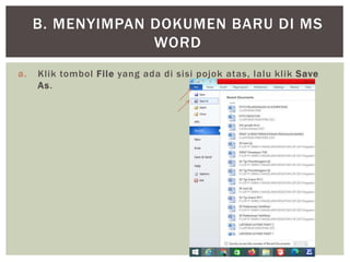 a. Klik tombol File yang ada di sisi pojok atas, lalu klik Save
As.
B. MENYIMPAN DOKUMEN BARU DI MS
WORD
 