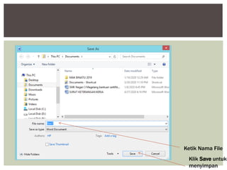 b. Muncul pilihan untuk menyimpan File, ketik nama file di
kolom File name, lalu klik Save untuk menyimpan.
Ketik Nama File
Klik Save untuk
menyimpan
 