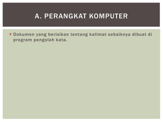  Dokumen yang berisikan tentang kalimat sebaiknya dibuat di
program pengolah kata.
A. PERANGKAT KOMPUTER
 