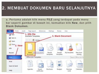 a. Pertama adalah klik menu FILE yang terdapat pada menu
bar seperti gambar di bawah ini, kemudian klik New, dan pilih
Blank Dokumen.
2. MEMBUAT DOKUMEN BARU SELANJUTNYA
 