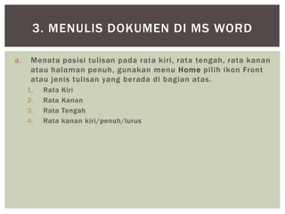 a. Menata posisi tulisan pada rata kiri, rata tengah, rata kanan
atau halaman penuh, gunakan menu Home pilih ikon Front
atau jenis tulisan yang berada di bagian atas.
1. Rata Kiri
2. Rata Kanan
3. Rata Tengah
4. Rata kanan kiri/penuh/lurus
3. MENULIS DOKUMEN DI MS WORD
 