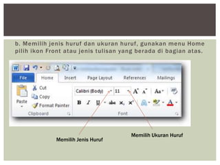 b. Memilih jenis huruf dan ukuran huruf, gunakan menu Home
pilih ikon Front atau jenis tulisan yang berada di bagian atas.
Memilih Jenis Huruf
Memilih Ukuran Huruf
 