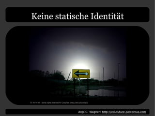 Anja C. Wagner: http://edufuture.posterous.com
Keine statische Identität
CC by-nc-sa: Some rights reserved by CrazyFast (http://bit.ly/e2xmqO)
 