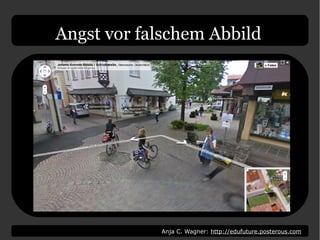 Anja C. Wagner: http://edufuture.posterous.com
Angst vor falschem Abbild
 