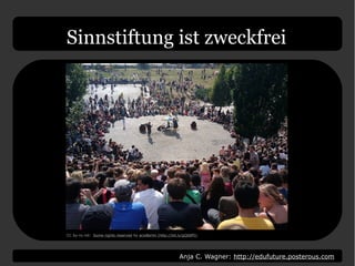 Anja C. Wagner: http://edufuture.posterous.com
CC by-nc-nd: Some rights reserved by acwBerlin (http://bit.ly/gQ68f5)
Sinnstiftung ist zweckfrei
 