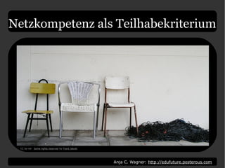 Anja C. Wagner: http://edufuture.posterous.com
Netzkompetenz als Teilhabekriterium
CC by-nd: Some rights reserved by Frank Jakobi
 