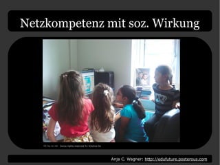 Anja C. Wagner: http://edufuture.posterous.com
Netzkompetenz mit soz. Wirkung
CC by-nc-nd: Some rights reserved by Krishna De
 