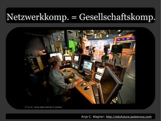 Anja C. Wagner: http://edufuture.posterous.com
Netzwerkkomp. = Gesellschaftskomp.
CC by-sa: Some rights reserved by eschipul
 