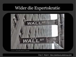 Anja C. Wagner: http://edufuture.posterous.com
Wider die Expertokratie
CC by-nc: Some rights reserved by cheezepie
 