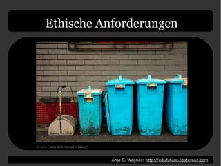 Anja C. Wagner: http://edufuture.posterous.com
Ethische Anforderungen
CC by-nc: Some rights reserved by baboon™
 