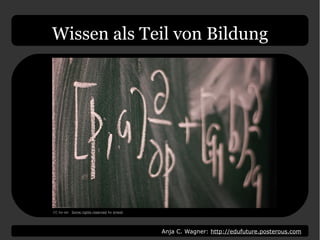 Anja C. Wagner: http://edufuture.posterous.com
Wissen als Teil von Bildung
CC by-sa: Some rights reserved by eriwst
 