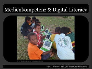 Anja C. Wagner: http://edufuture.posterous.com
Medienkompetenz & Digital Literacy
CC by: Some rights reserved by One Laptop per Child
 