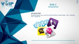 -
BAB 2
PENERAPAN
APLIKASI VOIP
Beberapa aplikasi voip ( voice over internet protokol ) seperti skype , viber , kakaotalk,
dan u+ global call
 